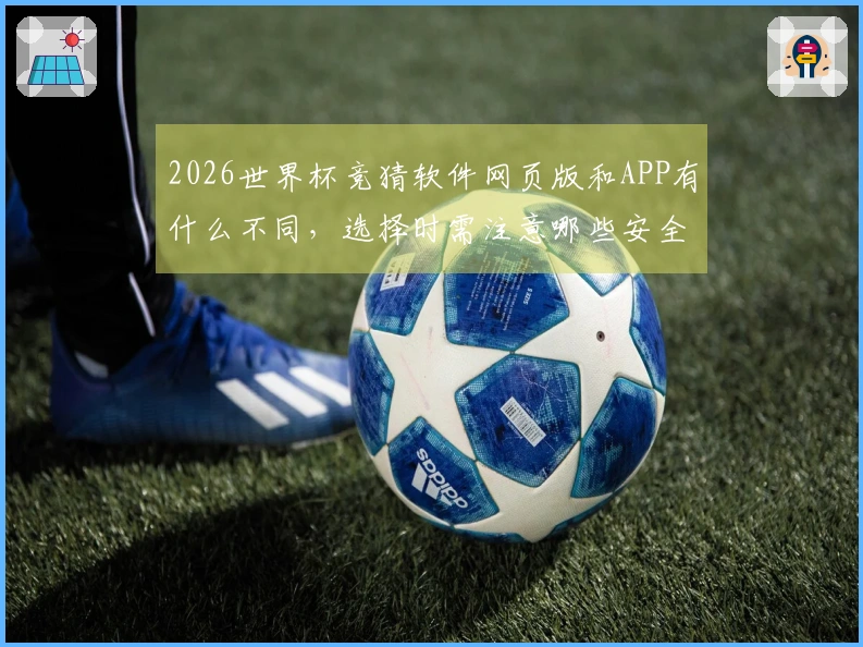 2026世界杯竞猜软件网页版和APP有什么不同，选择时需注意哪些安全问题