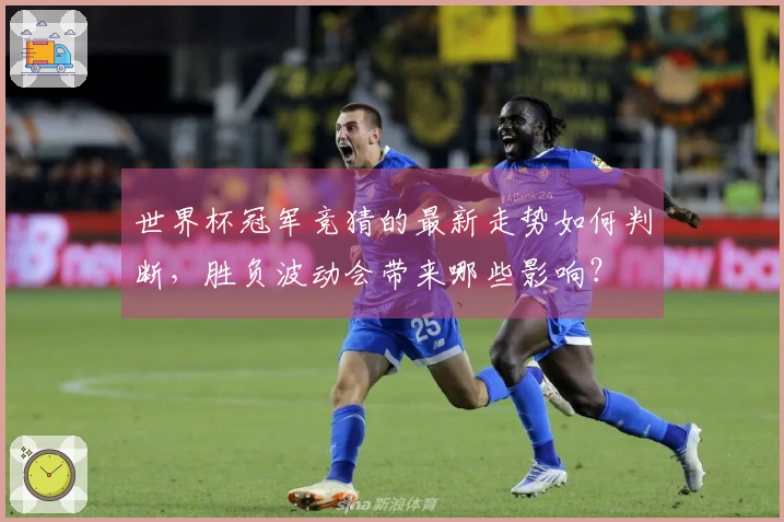 世界杯冠军竞猜的最新走势如何判断，胜负波动会带来哪些影响？